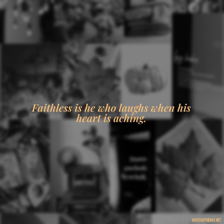 Faithless is he who laughs when his heart is aching. - J R R Tolkien Love Quotes