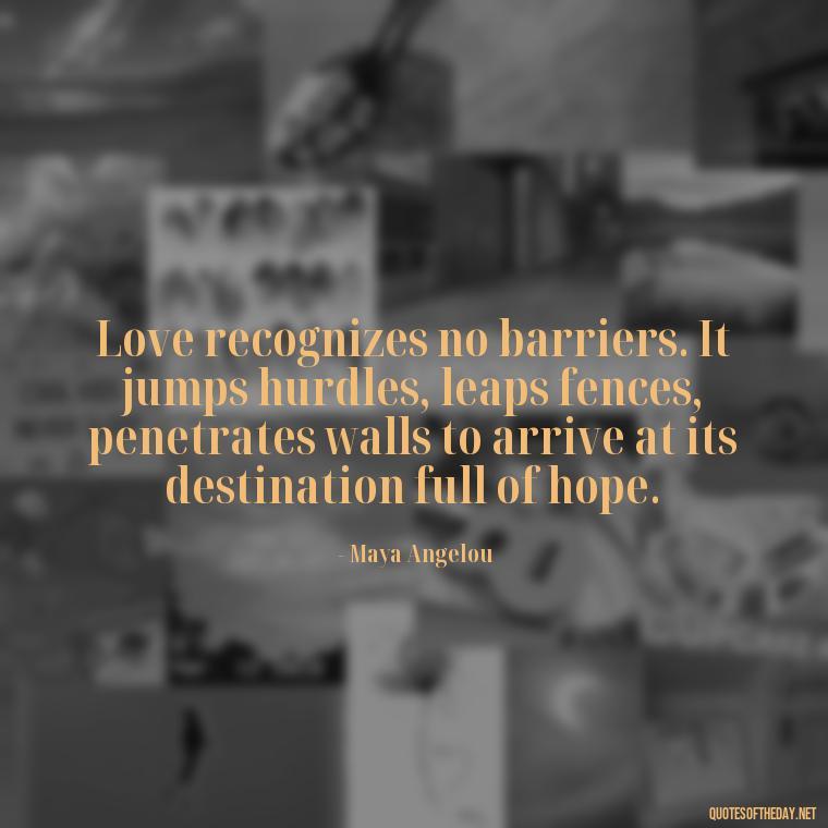 Love recognizes no barriers. It jumps hurdles, leaps fences, penetrates walls to arrive at its destination full of hope. - Love Is Weirdness Quote