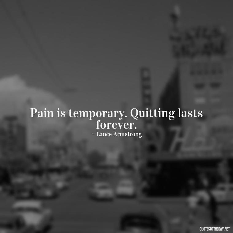 Pain is temporary. Quitting lasts forever. - Short Courage Quotes