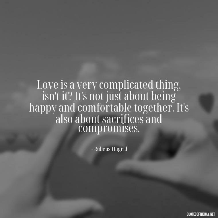 Love is a very complicated thing, isn't it? It's not just about being happy and comfortable together. It's also about sacrifices and compromises. - Love Quotes From Harry Potter