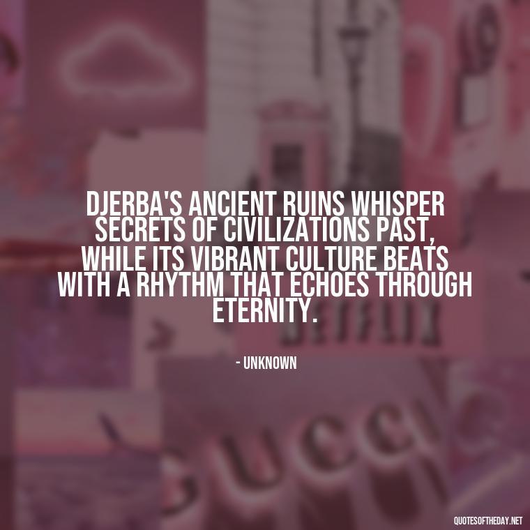 Djerba's ancient ruins whisper secrets of civilizations past, while its vibrant culture beats with a rhythm that echoes through eternity. - Quotes About Djerba