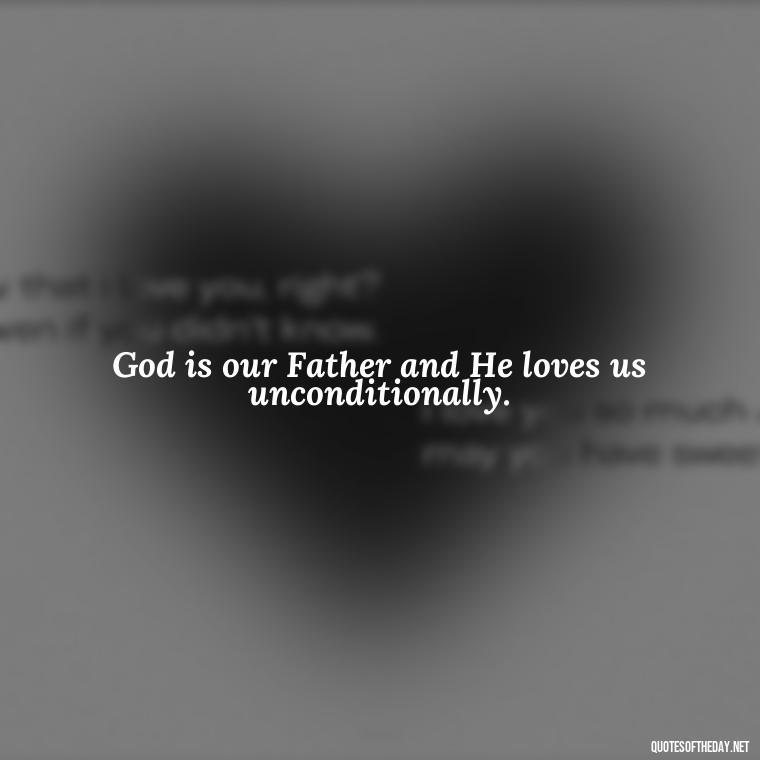 God is our Father and He loves us unconditionally. - Short Religious Inspirational Quotes