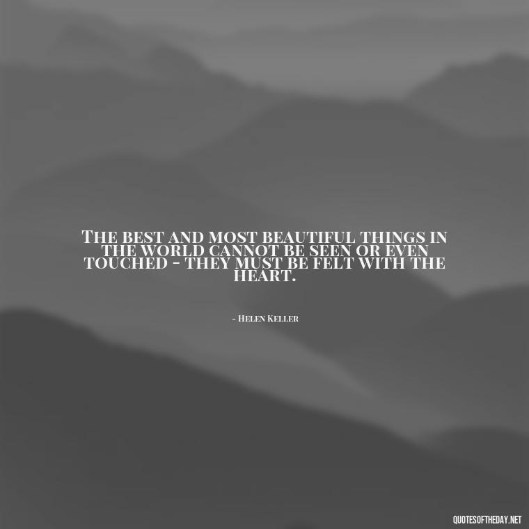 The best and most beautiful things in the world cannot be seen or even touched - they must be felt with the heart. - Hurt Quotes About Love