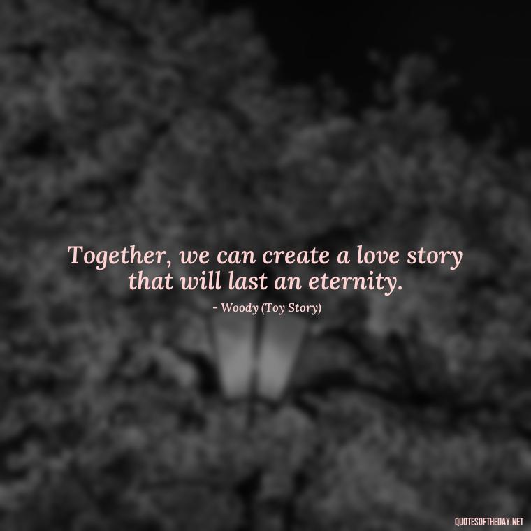 Together, we can create a love story that will last an eternity. - Disney Love Quotes Wedding