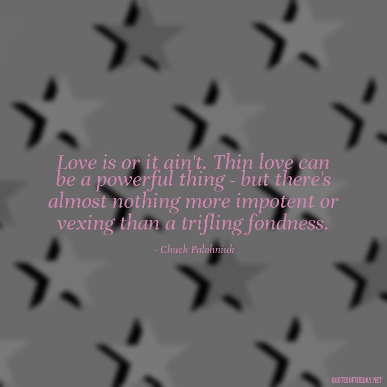 Love is or it ain't. Thin love can be a powerful thing - but there's almost nothing more impotent or vexing than a trifling fondness. - Quotes About Love And Support