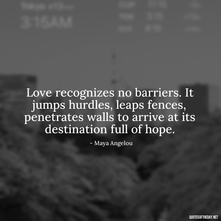 Love recognizes no barriers. It jumps hurdles, leaps fences, penetrates walls to arrive at its destination full of hope. - Love Quotes For Her With Pictures