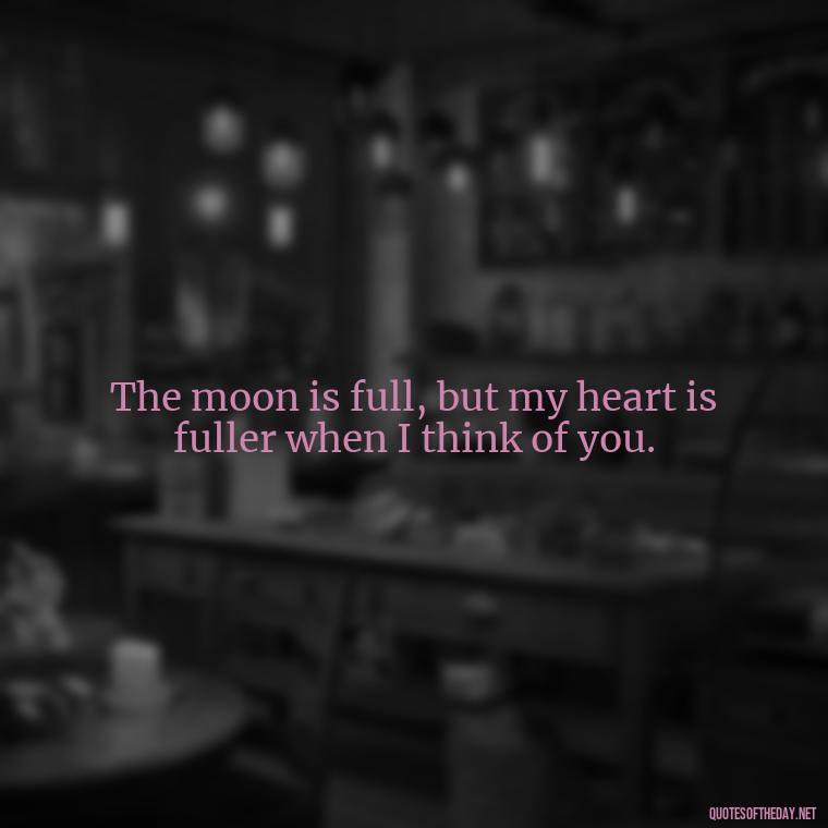 The moon is full, but my heart is fuller when I think of you. - Night Time Love Quotes