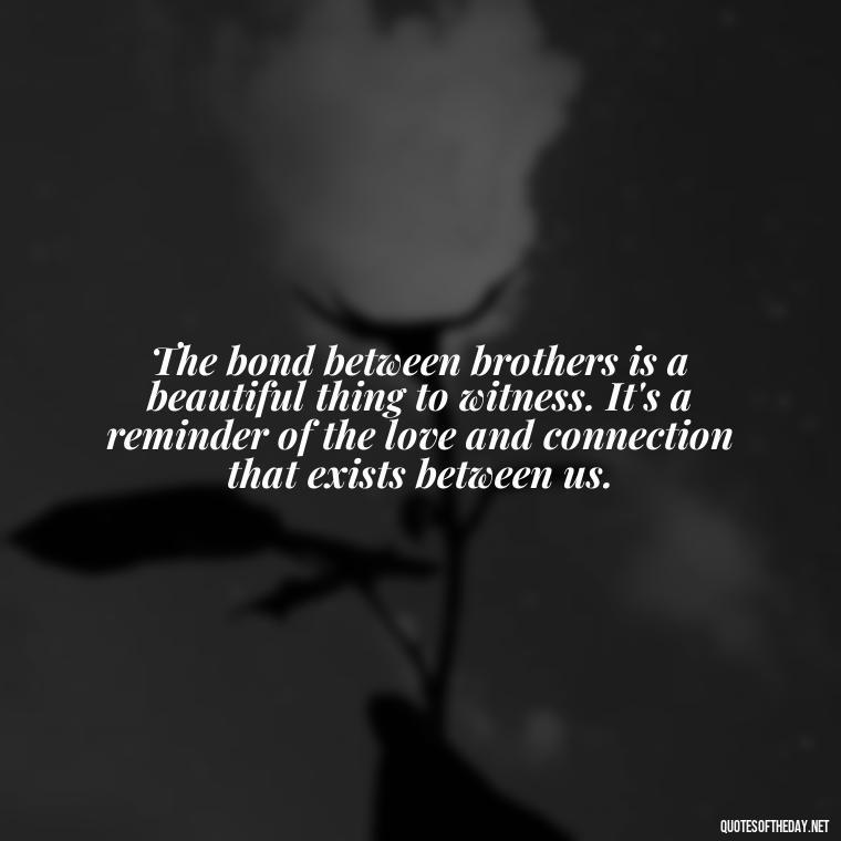 The bond between brothers is a beautiful thing to witness. It's a reminder of the love and connection that exists between us. - Quotes About Brothers Love