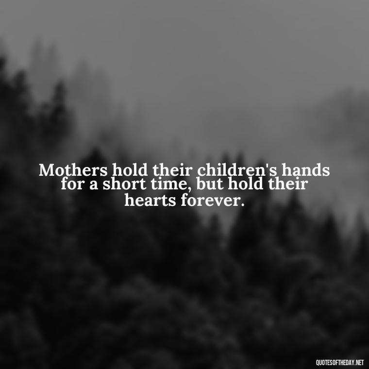 Mothers hold their children's hands for a short time, but hold their hearts forever. - Bonding Love Mother And Son Quotes