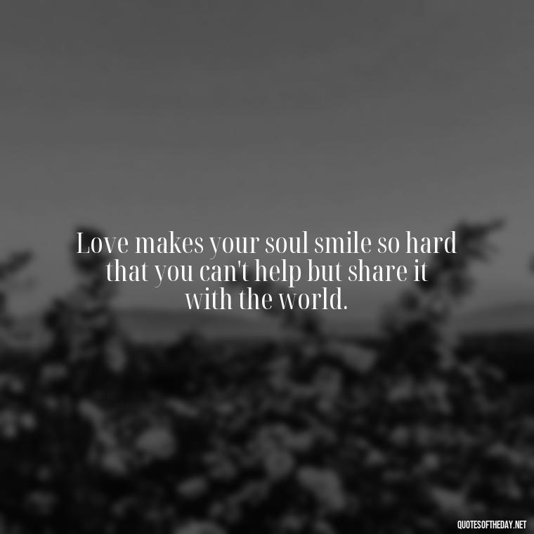 Love makes your soul smile so hard that you can't help but share it with the world. - Love Who Loves You Quotes