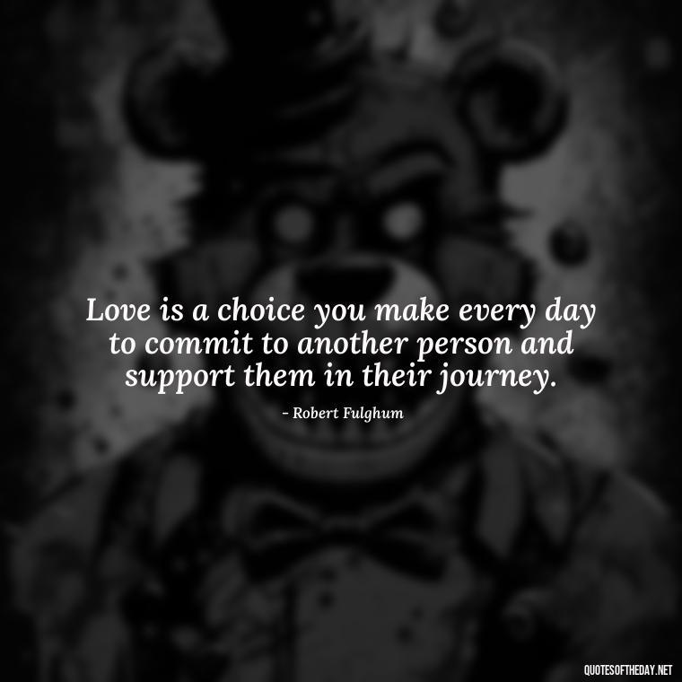 Love is a choice you make every day to commit to another person and support them in their journey. - Love Quotes Moulin Rouge