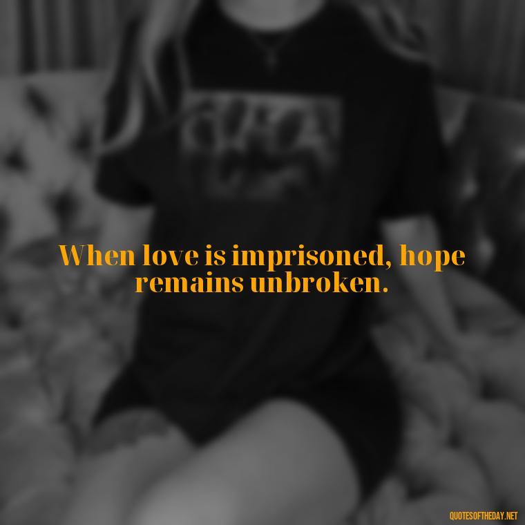 When love is imprisoned, hope remains unbroken. - Incarcerated Loved Ones Quotes