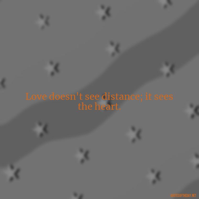 Love doesn't see distance; it sees the heart. - Love Quotes Long Distance For Her