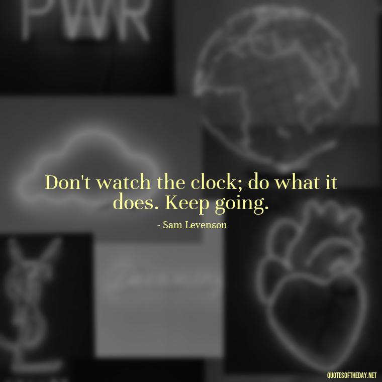 Don't watch the clock; do what it does. Keep going. - Short Light Quotes