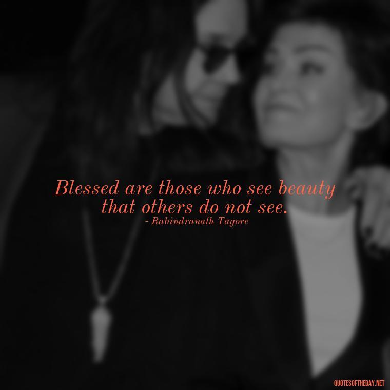 Blessed are those who see beauty that others do not see. - Short Blessed Quotes