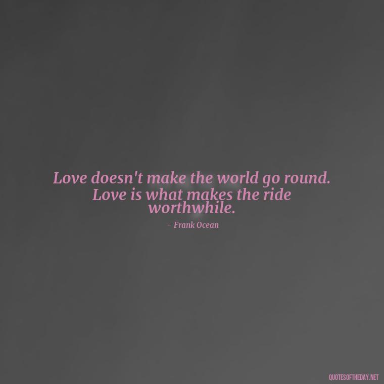 Love doesn't make the world go round. Love is what makes the ride worthwhile. - Love Quotes One Sided