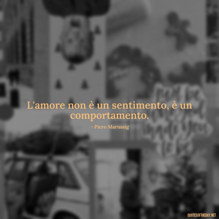 L'amore non è un sentimento, è un comportamento. - Love Quotes In Italian Language