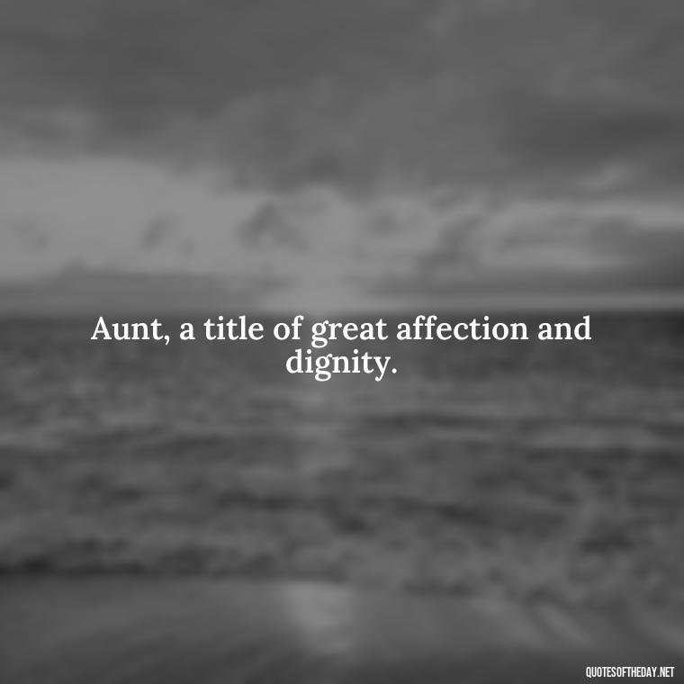 Aunt, a title of great affection and dignity. - I Love My Aunt Quotes