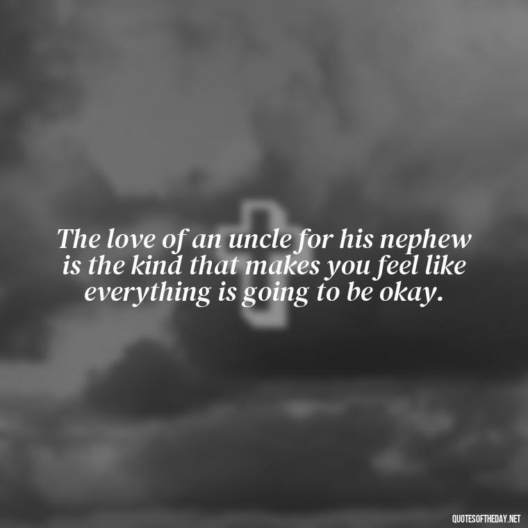 The love of an uncle for his nephew is the kind that makes you feel like everything is going to be okay. - Love For A Nephew Quotes