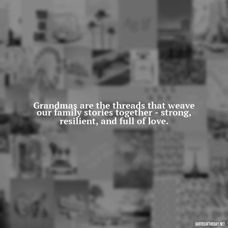 Grandmas are the threads that weave our family stories together - strong, resilient, and full of love. - Grandma I Love You Quotes