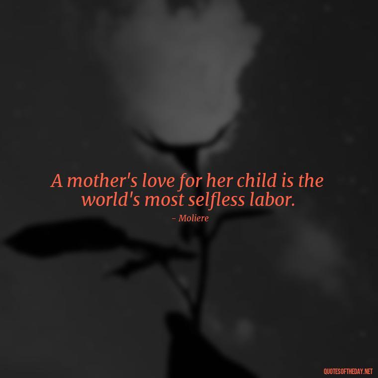 A mother's love for her child is the world's most selfless labor. - Love Quotes For Mom