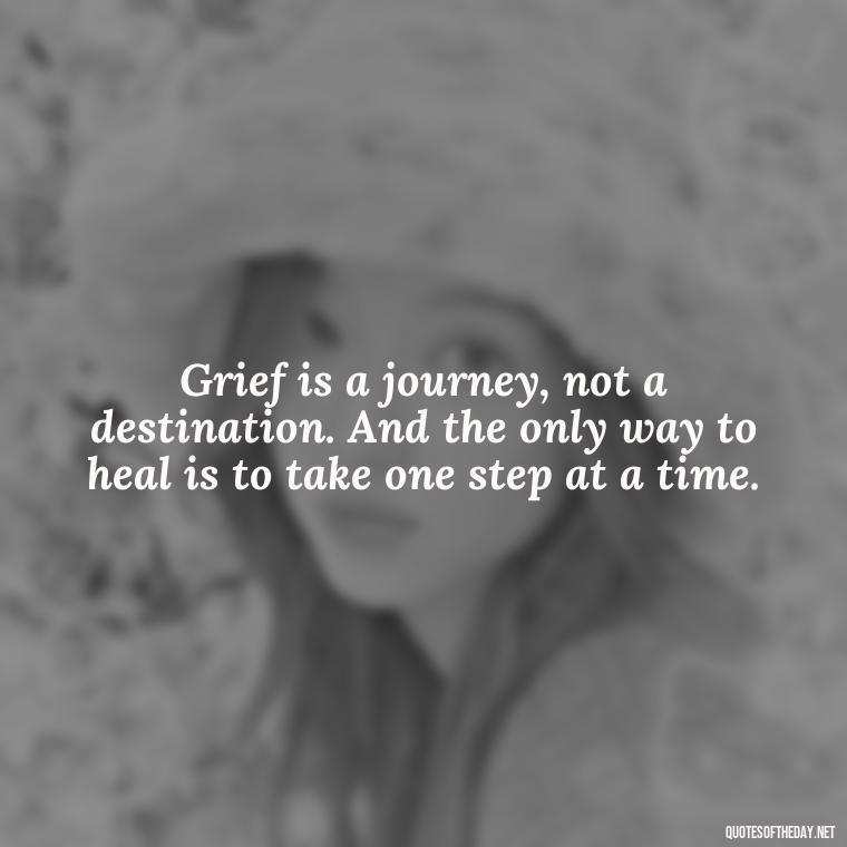 Grief is a journey, not a destination. And the only way to heal is to take one step at a time. - Grief Is Love Quotes