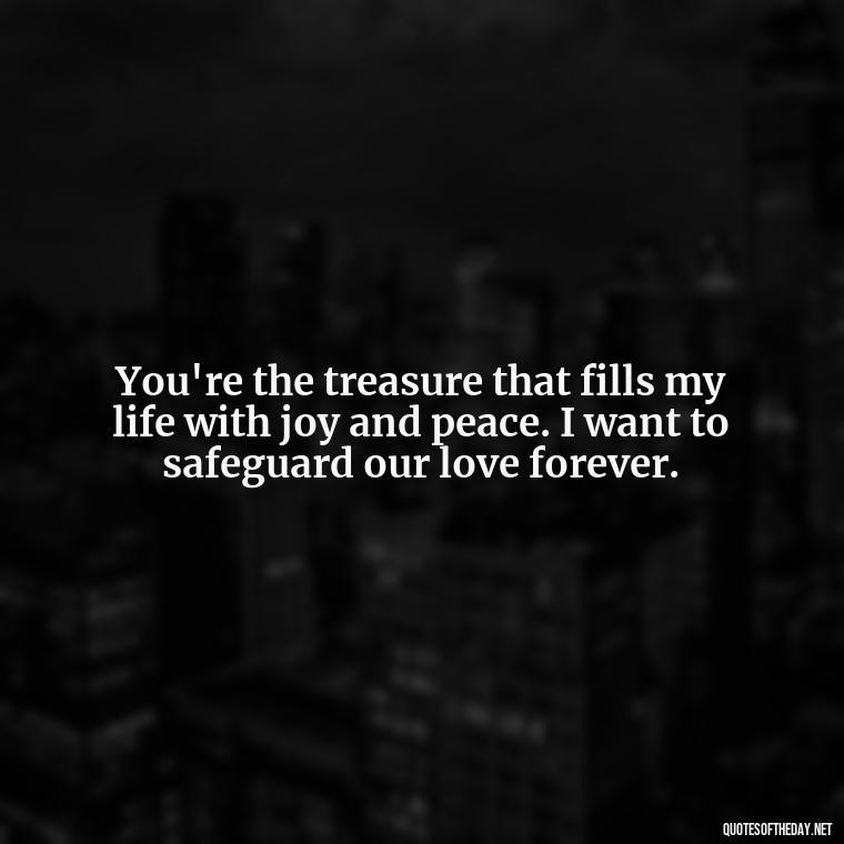 You're the treasure that fills my life with joy and peace. I want to safeguard our love forever. - I Want To Love You Quotes