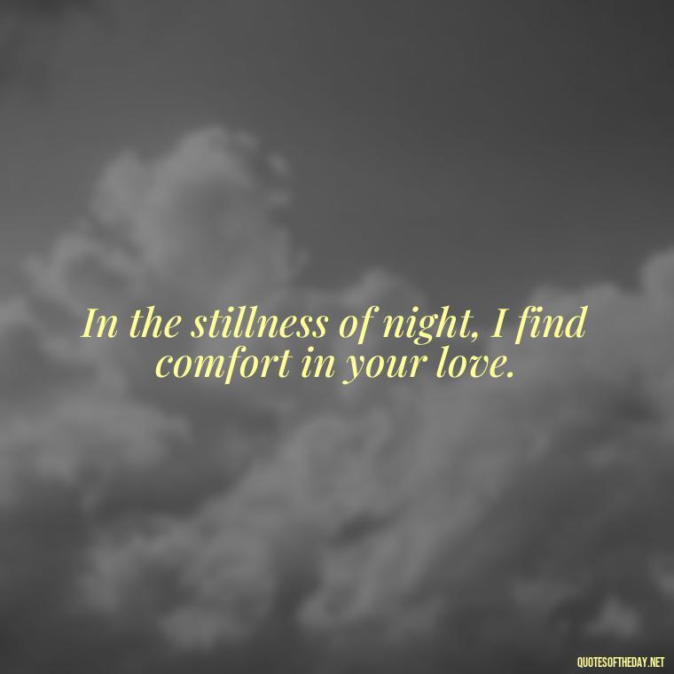 In the stillness of night, I find comfort in your love. - Night Time Love Quotes