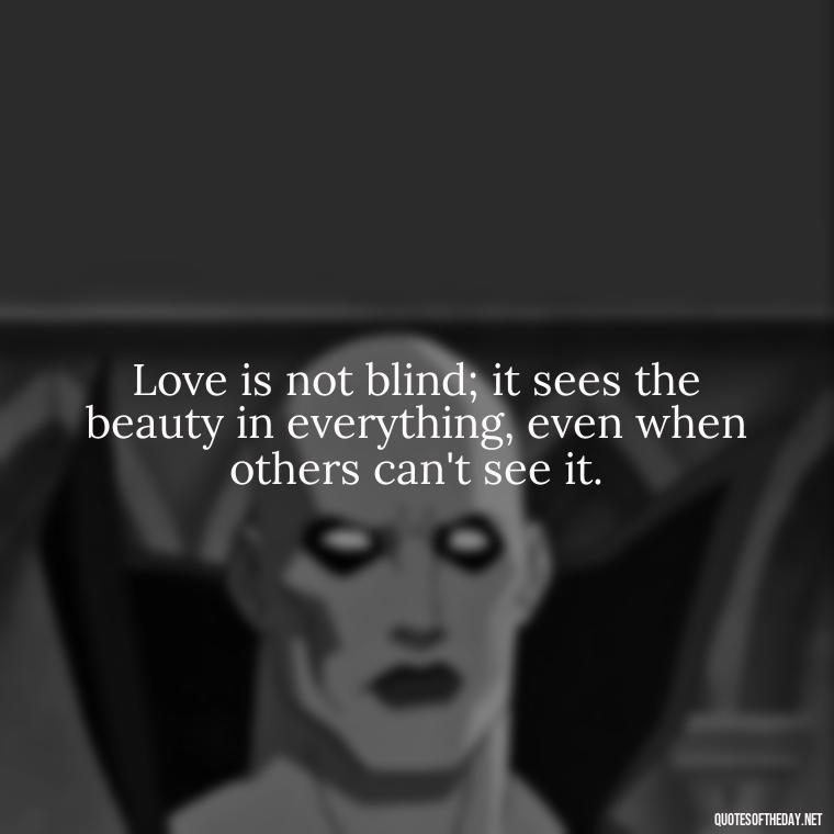 Love is not blind; it sees the beauty in everything, even when others can't see it. - Quotes About Rare Love