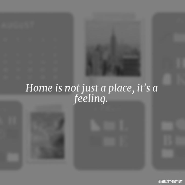 Home is not just a place, it's a feeling. - Love Quotes About Home