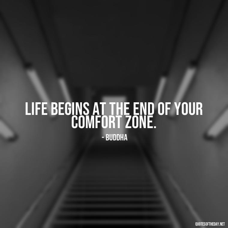 Life begins at the end of your comfort zone. - Buddha Self Love Quotes