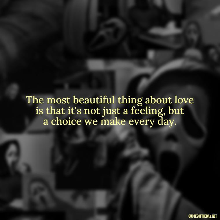 The most beautiful thing about love is that it's not just a feeling, but a choice we make every day. - Quotes About Love One Another