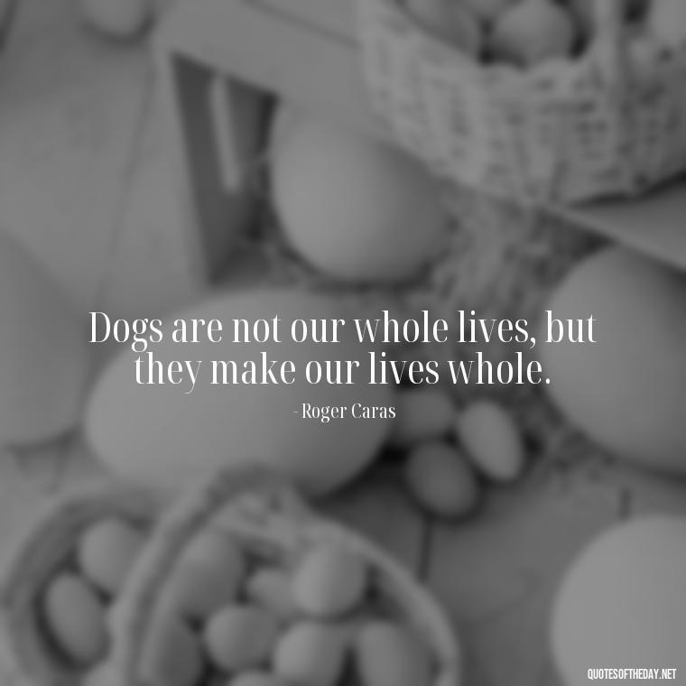 Dogs are not our whole lives, but they make our lives whole. - Love Your Dog Quotes