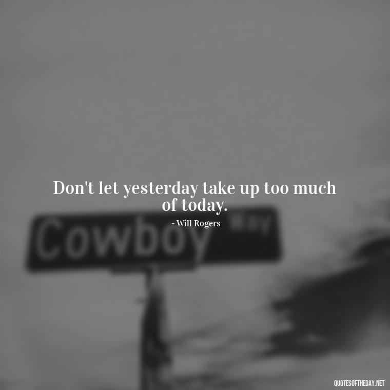 Don't let yesterday take up too much of today. - Short Nana Quotes