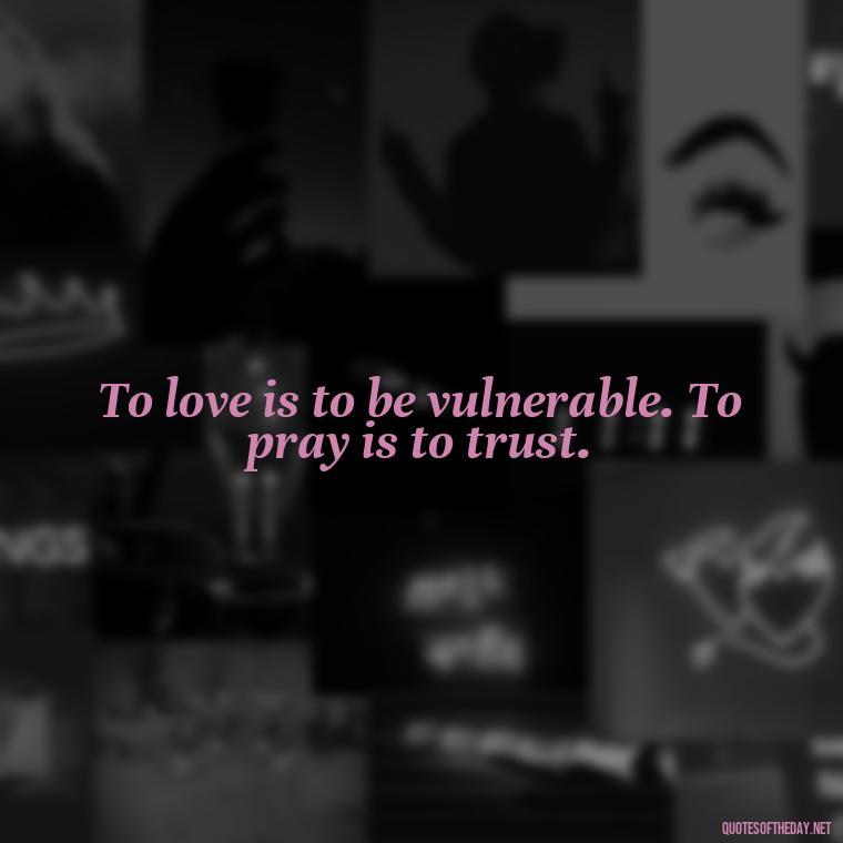 To love is to be vulnerable. To pray is to trust. - Love And Prayer Quotes