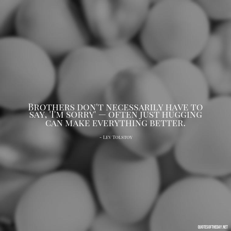 Brothers don't necessarily have to say, 'I'm sorry' — often just hugging can make everything better. - Quotes About Brothers Love