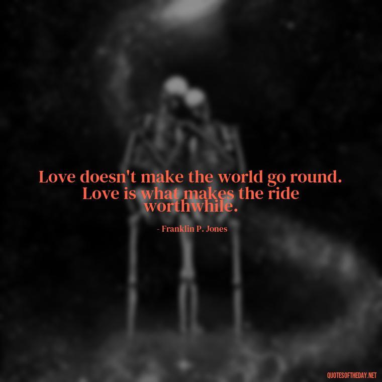 Love doesn't make the world go round. Love is what makes the ride worthwhile. - Love Quotes For A Wedding