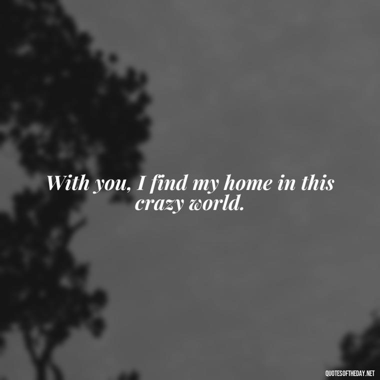 With you, I find my home in this crazy world. - 1 Line Love Quotes