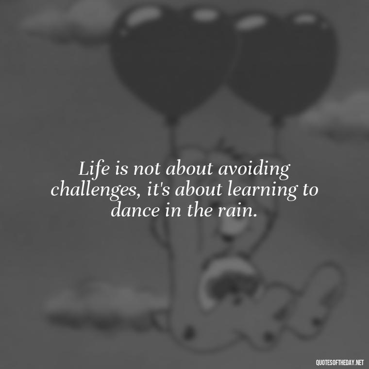 Life is not about avoiding challenges, it's about learning to dance in the rain. - Short Real Quotes