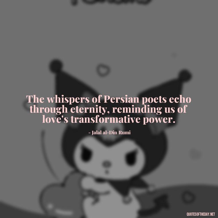 The whispers of Persian poets echo through eternity, reminding us of love's transformative power. - Love Quotes Persian