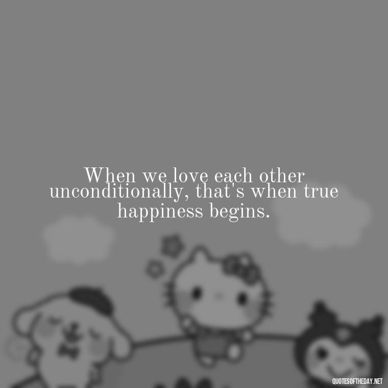 When we love each other unconditionally, that's when true happiness begins. - Love Gif Quotes