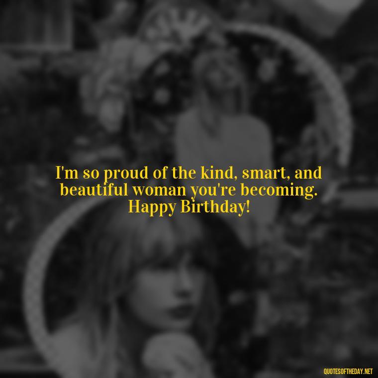 I'm so proud of the kind, smart, and beautiful woman you're becoming. Happy Birthday! - Love Happy Birthday Daughter Quotes From A Mother