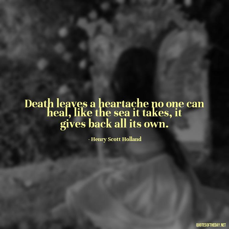 Death leaves a heartache no one can heal, like the sea it takes, it gives back all its own. - Quotes About Missing Loved Ones Who Passed Away