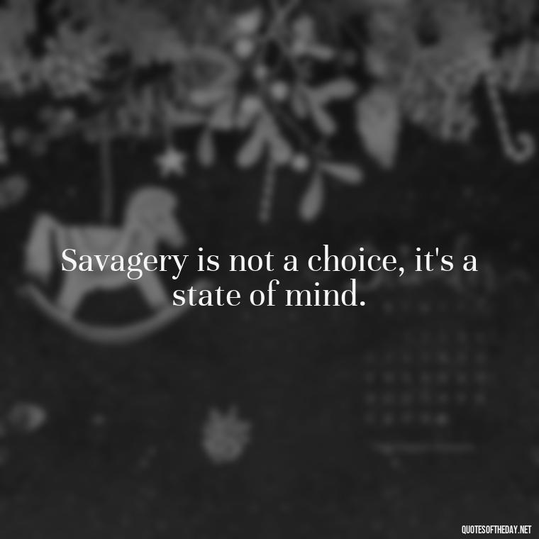 Savagery is not a choice, it's a state of mind. - Savage Short Quotes