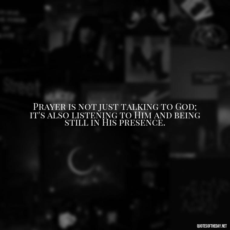 Prayer is not just talking to God; it's also listening to Him and being still in His presence. - Prayers And Love Quotes