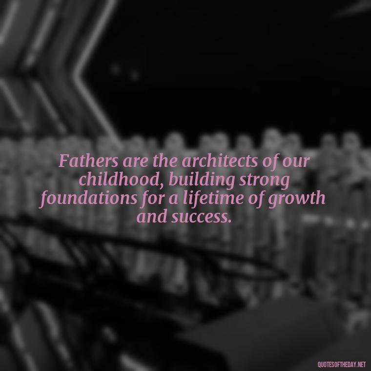 Fathers are the architects of our childhood, building strong foundations for a lifetime of growth and success. - Short Quotes For Father