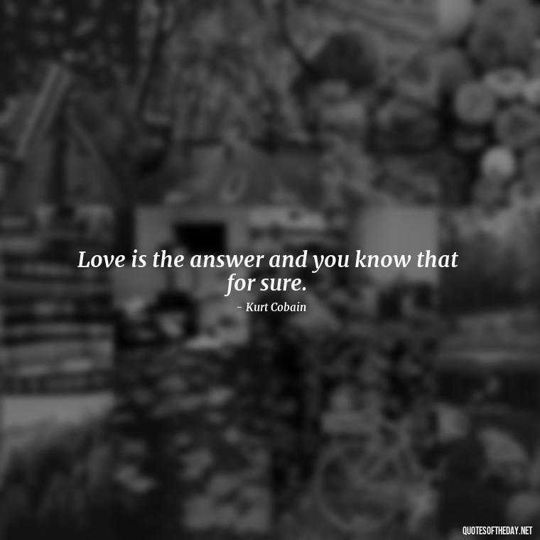 Love is the answer and you know that for sure. - Kurt Cobain Quotes On Love