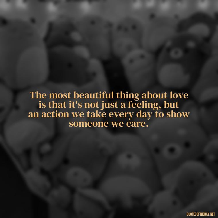 The most beautiful thing about love is that it's not just a feeling, but an action we take every day to show someone we care. - Express Love Quotes