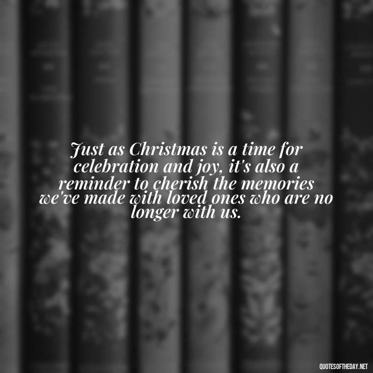 Just as Christmas is a time for celebration and joy, it's also a reminder to cherish the memories we've made with loved ones who are no longer with us. - Missing Loved Ones At Xmas Quotes