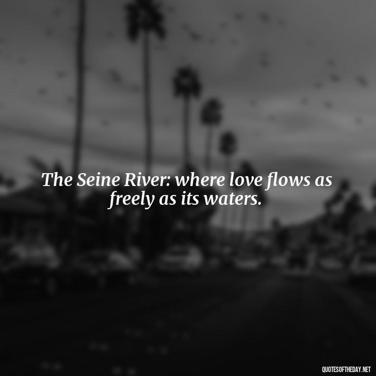 The Seine River: where love flows as freely as its waters. - Paris Love Quotes